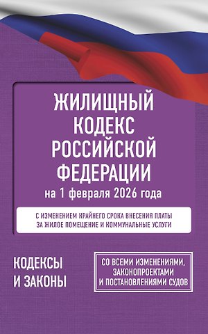 Жилищный кодекс Российской Федерации на 1 февраля 2026 года. Со всеми изменениями, законопроектами и постановлениями судов