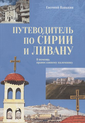Евгений Владимирович Ванькин Путеводитель по Сирии и Ливану