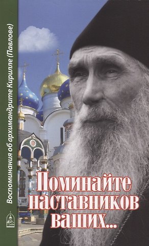 Алексий (Поликарпов, архимандрит) Поминайте наставников ваших... Воспоминания об архимандрите Кирилле (Павлове)