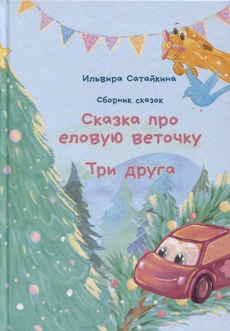 Ильвира Сатайкина Сборник сказок. Сказка про еловую веточку. Три друга