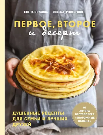 Елена Обухова Первое, второе и десерт. Душевные рецепты для семьи и лучших друзей