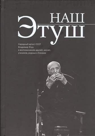 Наш Этуш. Народный артист СССР Владимир Этуш в воспоминаниях друзей, коллег, учеников, родных и близких