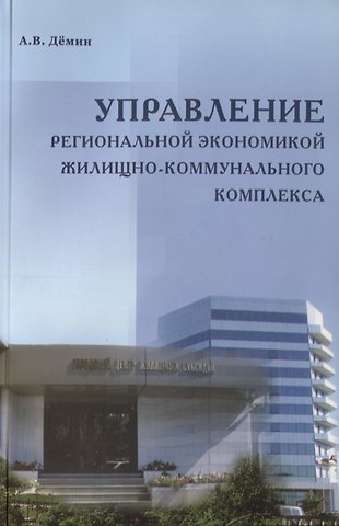 Александр Васильевич Дёмин Управление региональной экономикой жилищно-коммунального комплекса