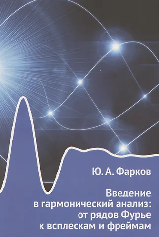 Юрий Анатольевич Фарков Введение в гармонический анализ: от рядов Фурье к всплескам и фреймам