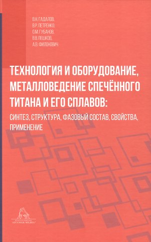 Владимир Романович Петренко, Владимир Николаевич Гадалов, Олег Михайлович Губанов Технология и оборудование, металловедение спечённого титана и его сплавов: синтез, структура, фазовый состав, свойства, применение