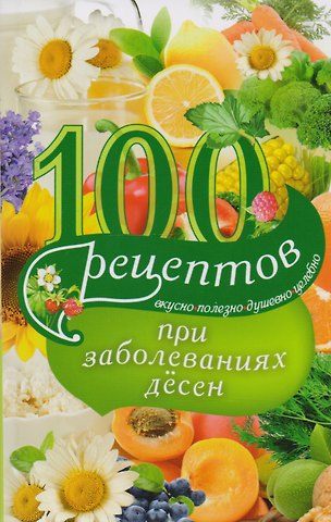 Ирина Вечерская 100 рецептов при заболеваниях десен. Вкусно, полезно, душевно, целебно