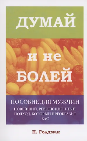 Н. Голдман Думай и не болей. Пособие для мужчин