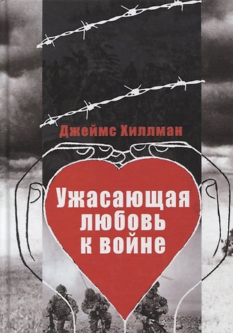 Джеймс Хиллман Ужасающая любовь к войне