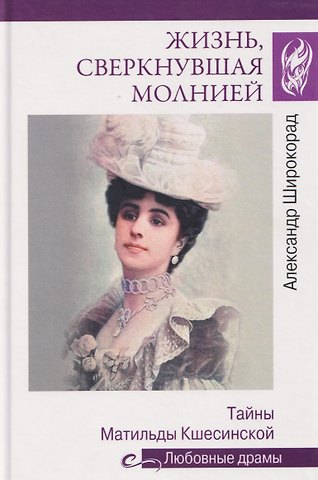Александр Борисович Широкорад Жизнь, сверкнувшая молнией. Тайны Матильды Кшесинской