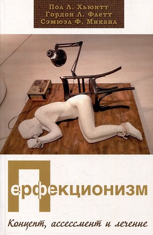 Сэмюэл Ф. Микаил, Гордон Л. Флетт, Пол Л. Хьюитт Перфекционизм. Концепт, ассессмент и лечение