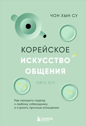 Чон Хын Су Корейское искусство общения. Как находить подход к любому собеседнику и строить прочные отношения