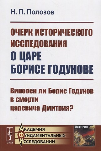 Очерк исторического исследования о царе Борисе Годунове. Виновен ли Борис Годунов в смерти царевича Дмитрия?
