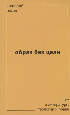 Анатолий Рясов Образ без цели. Эссе о литературе, теологии, праве