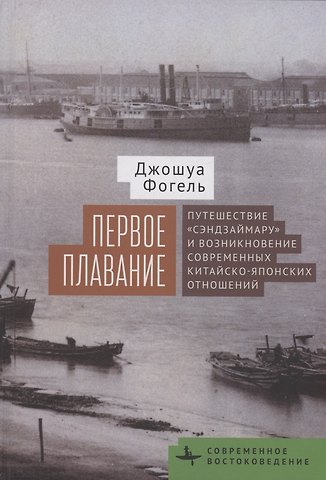 Джошуа Фогель Первое плавание Путешествие «Сэндзаймару» и возникновение современных японо-китайских отношений