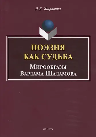 Лариса Владимировна Жаравина Поэзия как судьба. Мирообразы Варлама Шаламова. Монография