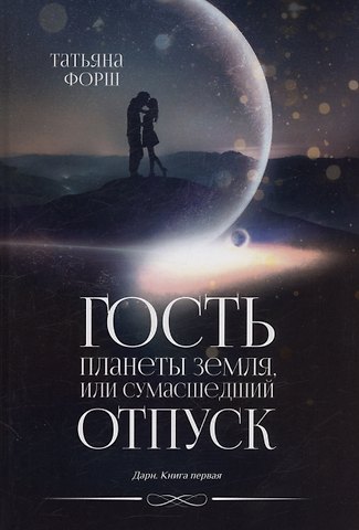 Татьяна Алексеевна Форш Гость планеты Земля, или Сумасшедший отпуск. Дарн. Книга 1