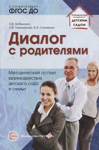 Татьяна Федоровна Бабынина, Людмила Викторовна Гильманова, Венера Экрамовна Головенко Диалог с родителями. Методический аспект взаимодействия детского сада и семьи. ФГОС ДО