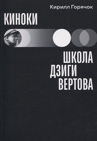 Кирилл Горячок Киноки: школа Дзиги Вертова