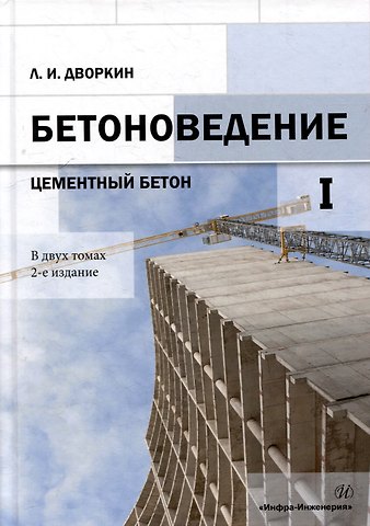Леонид Иосифович Дворкин Бетоноведение: монография. В двух томах. Том 1. Цементный бетон