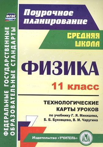 Физика. 11 класс. Технологические карты уроков по учебнику Г. Я. Мякишева, Б. Б. Буховцева, В. М. Чаругина