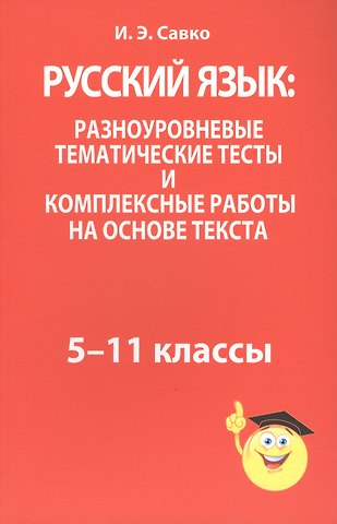 Инна Эдуардовна Савко Русский язык: разноуровневые тематические тесты и комплексные работы на основе текста: 5-11 классы