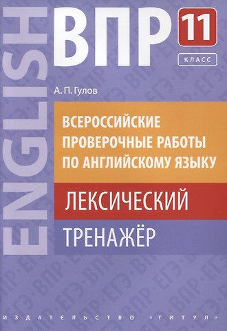 Артём Петрович Гулов ВПР по английскому языку. 11 класс. Лексический тренажер. Учебное пособие