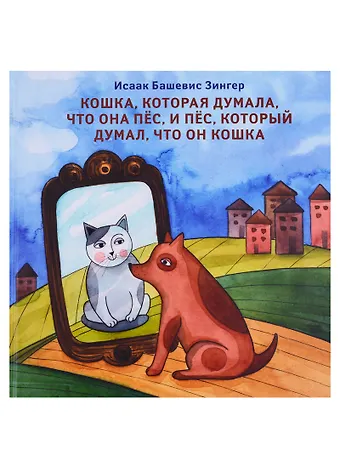 Исаак Башевис Зингер Кошка, которая думала, что она пес, и пес, который думал, что он кошка