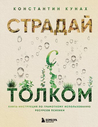 Константин Викторович Кунах Страдай с толком. Книга-инструкция по грамотному использованию ресурсов психики