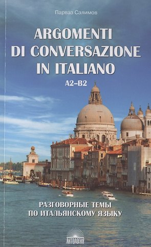 Парваз Вахтангович Салимов Argomenti di conversazione in italiano / Разговорные темы по итальянскому языку. А2-В2. Учебное пособие