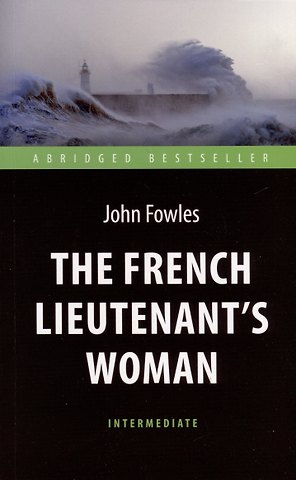 Джон Роберт Фаулз The French Lieutenent’s Woman = Женщина французского лейтенанта. Intermediate