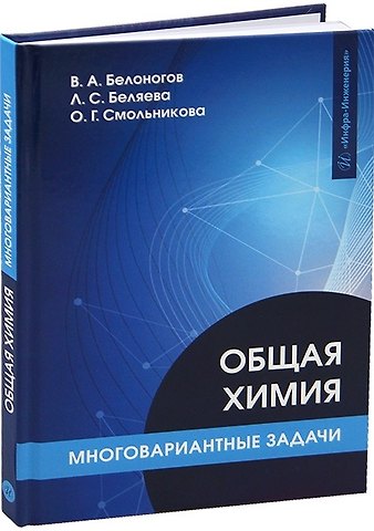 Валерий Александрович Белоногов, Любовь Сергеевна Беляева, Ольга Геннадиевна Смольникова Общая химия. Многовариантные задачи