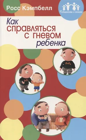 Росс Д. Кэмпбелл Как справляться с гневом ребенка