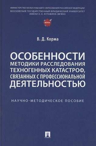 Василий Дмитриевич Корма Особенности методики расследования техногенных катастроф, связанных с профессиональной деятельностью. Научно-методическое пособие