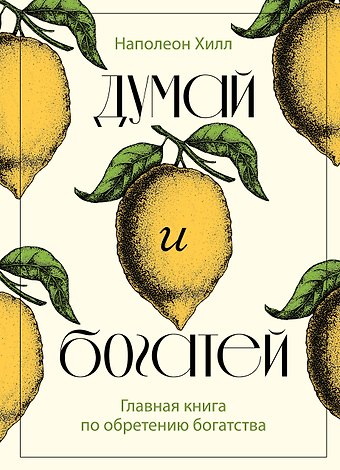 Наполеон Хилл Думай и богатей. Главная книга по обретению богатства