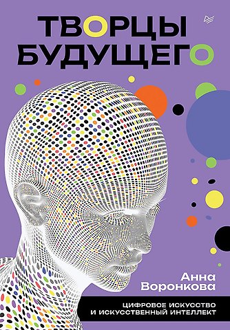Анна Сергеевна Воронкова Творцы будущего: цифровое искусство и искусственный интеллект
