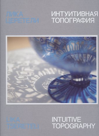 Лика Церетели. Интуитивная топография: каталог выставки