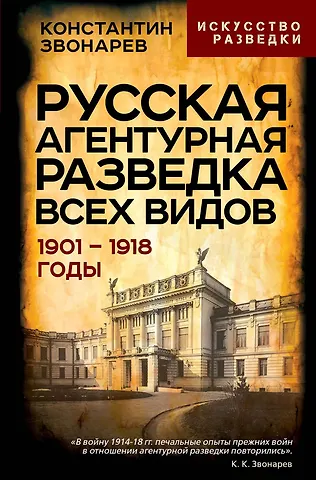 Константин Кириллович Звонарев Русская агентурная разведка всех видов. 1901-1918 годы