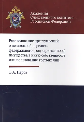 Расследование преступлений о незакон. передаче федер. (гос.) имущества… (м) Перов