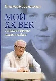 Виктор Васильевич Петелин Мой XX век. Счастье быть самим собой