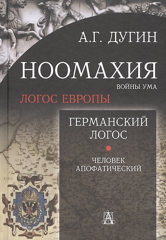 Александр Гельевич Дугин Ноомахия: войны ума. Логос Европы. Германский Логос. Человек апофатический