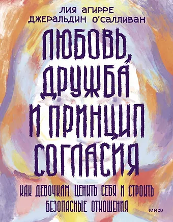 Лия Агирре, Джеральдин О'Салливан Любовь, дружба и принцип согласия. Как девочкам ценить себя и строить безопасные отношения