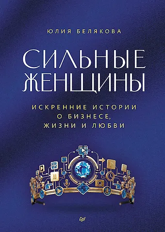 Юлия Сергеевна Белякова Сильные женщины. Искренние истории о бизнесе, жизни и любви