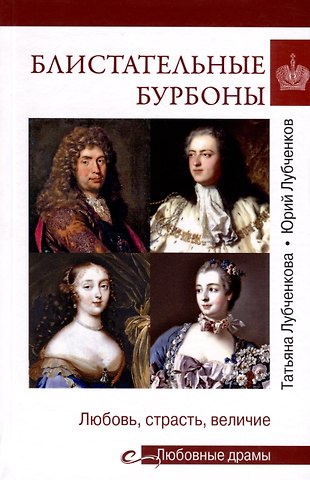 Юрий Николаевич Любченков, Татьяна Юрьевна Любченкова Блистательные Бурбоны. Любовь, страсть, величие