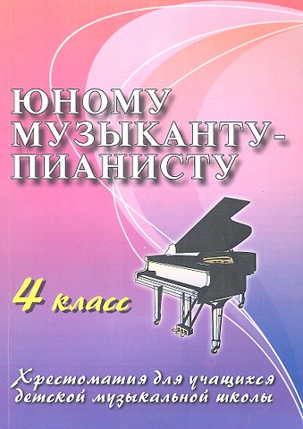Ирина Станиславовна Королькова, Галина Георгиевна Цыганова Юному музыканту-пианисту : хрестоматия для учащихся детской музыкальной школы : 4 класс : учебно-методическое пособие