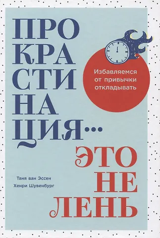 Хенри Шувенбург, Таня ван Эссен Прокрастинация - это не лень: Избавляемся от привычки откладывать