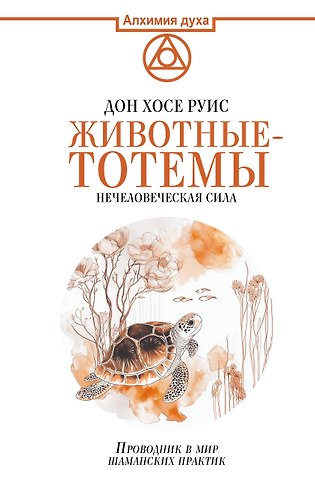 Дон Хосе Руис Животные-тотемы. Нечеловеческая сила. Проводник в мир шаманских практик