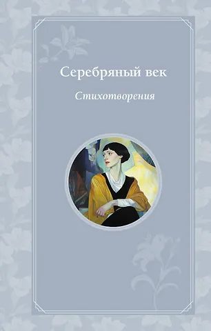 Иннокентий Федорович Анненский, Анна Андреевна Ахматова, Александр Александрович Блок Серебряный век. Стихотворения