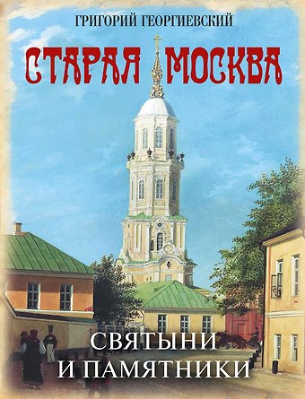 Григорий Петрович Георгиевский Старая Москва. Святыни и памятники