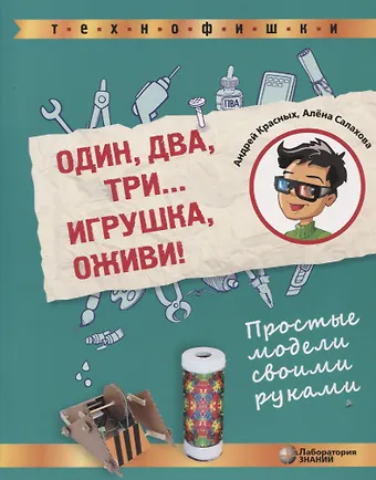 Алена Антоновна Салахова, Андрей Владимирович Красных Один, два, три... Игрушка, оживи! Простые модели своими руками