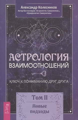 Александр Геннадьевич Колесников Астрология взаимоотношений. Ключ к пониманию друг друга. Том II. Новые подходы